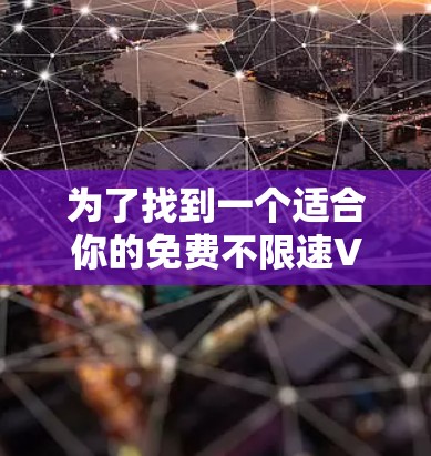 为了找到一个适合你的免费不限速VPN，以下是一个有条理的解决方案