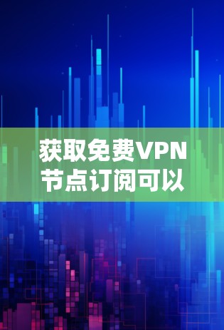 获取免费VPN节点订阅可以通过以下步骤实现,确保你选择适合自己的服务 获取免费VPN节点订阅可以通过以下步骤实现,确保你选择适合自己的服务