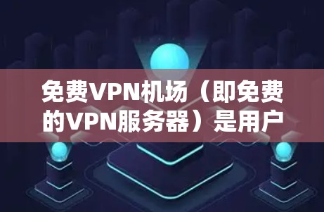 免费VPN机场（即免费的VPN服务器）是用户可以使用来匿名网上浏览、防止数据窃取或访问受限制网站的工具。但需要注意的是，大多数免费VPN服务可能会有以下限制