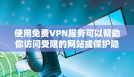 使用免费VPN服务可以帮助你访问受限的网站或保护隐私,但需要注意以下几点 使用免费VPN服务可以帮助你访问受限的网站或保护隐私,但需要注意以下几点