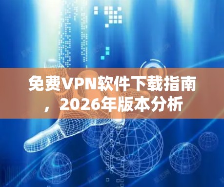 免费VPN软件下载指南，2026年版本分析