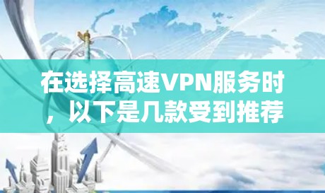 在选择高速VPN服务时,以下是几款受到推荐的服务,分别适用于不同的需求 在选择高速VPN服务时,以下是几款受到推荐的服务,分别适用于不同的需求