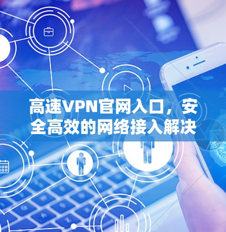 高速VPN官网入口，安全高效的网络接入解决方案