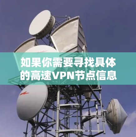 如果你需要寻找具体的高速VPN节点信息，可以通过以下步骤来获取