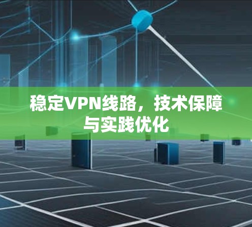 稳定VPN线路，技术保障与实践优化