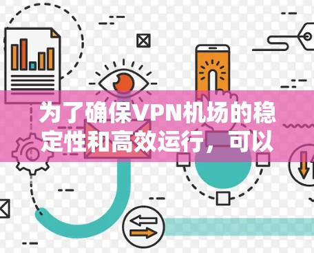 为了确保VPN机场的稳定性和高效运行,可以按照以下步骤进行配置和管理 为了确保VPN机场的稳定性和高效运行,可以按照以下步骤进行配置和管理