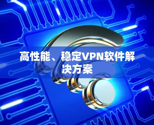 高性能、稳定VPN软件解决方案 高性能、稳定VPN软件解决方案