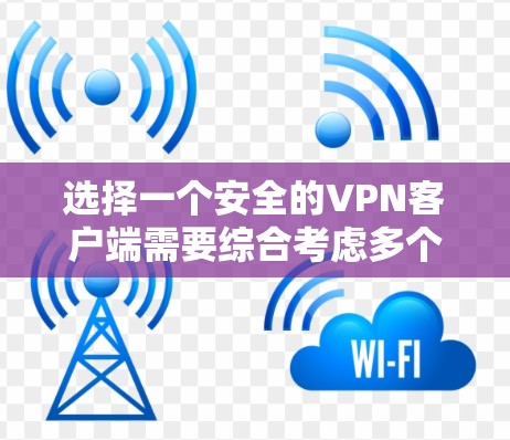选择一个安全的VPN客户端需要综合考虑多个因素,以下是根据您的需求整理出的推荐方案