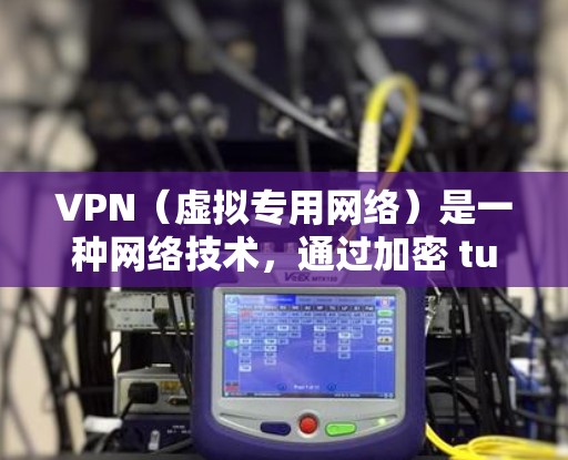 VPN(虚拟专用网络)是一种网络技术,通过加密 tunnels 将一个网络与另一个网络隔离起来,提供安全性和隐私保护。选择一个安全的VPN服务,可以保护你的数据不被泄露,防止网络攻击和监控