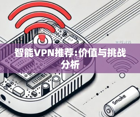 智能VPN推荐:价值与挑战分析 智能VPN推荐:价值与挑战分析