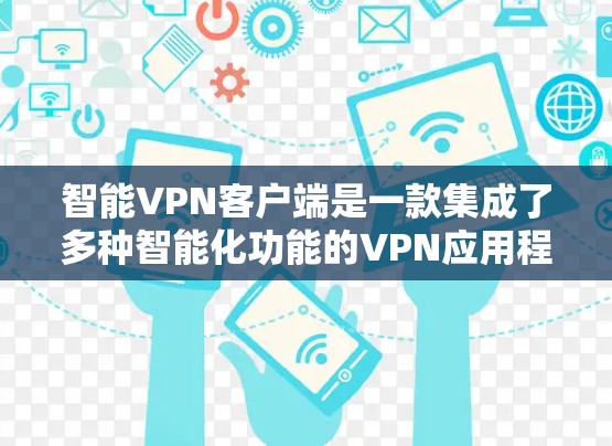 智能VPN客户端是一款集成了多种智能化功能的VPN应用程序,旨在提供安全、便捷的网络连接体验。以下是对智能VPN客户端的详细分析和总结