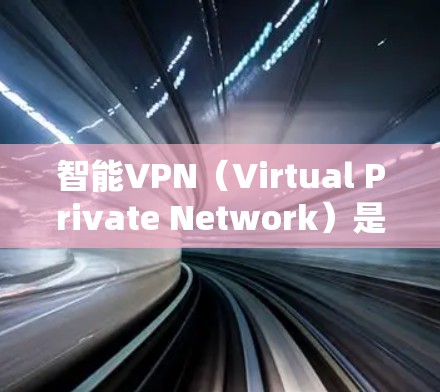 智能VPN（Virtual Private Network）是一种通过加密网络连接，提供安全、匿名和隐私保护的网络通信技术。智能VPN不仅可以保护数据安全，还可以自动优化连接路线，提高网络性能