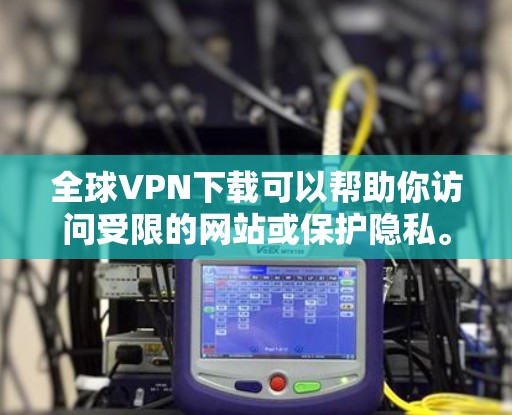 全球VPN下载可以帮助你访问受限的网站或保护隐私。以下是一些常用的全球VPN服务及其下载步骤 全球VPN下载可以帮助你访问受限的网站或保护隐私。以下是一些常用的全球VPN服务及其下载步骤