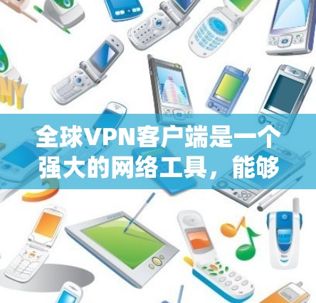 全球VPN客户端是一个强大的网络工具，能够帮助用户在互联网上建立安全连接，保护隐私并绕过地区限制。以下是对全球VPN客户端的详细分析和使用建议