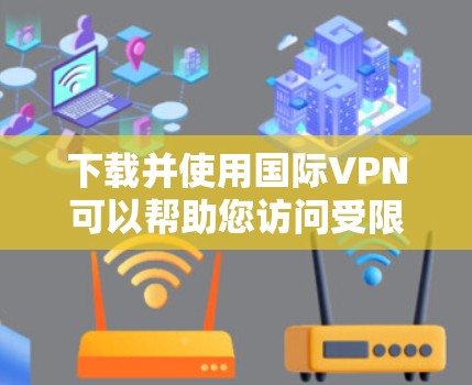 下载并使用国际VPN可以帮助您访问受限制的网站或加强网络安全。以下是分步指南