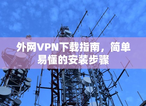 外网VPN下载指南，简单易懂的安装步骤