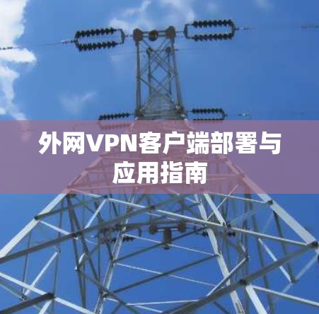 外网VPN客户端部署与应用指南