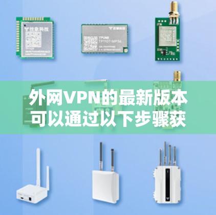 外网VPN的最新版本可以通过以下步骤获取
