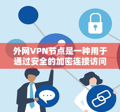 外网VPN节点是一种用于通过安全的加密连接访问外部网络的服务,常用于企业扩展网络覆盖,保护数据安全。以下是关于外网VPN节点的详细总结