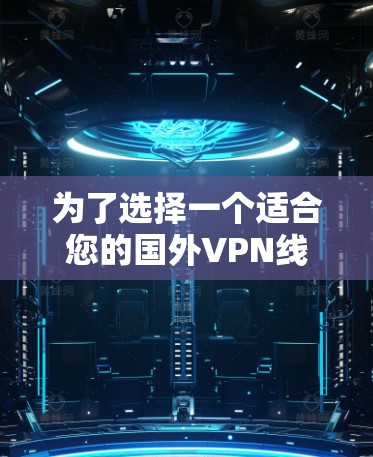 为了选择一个适合您的国外VPN线路,以下是一个有条理的步骤指南