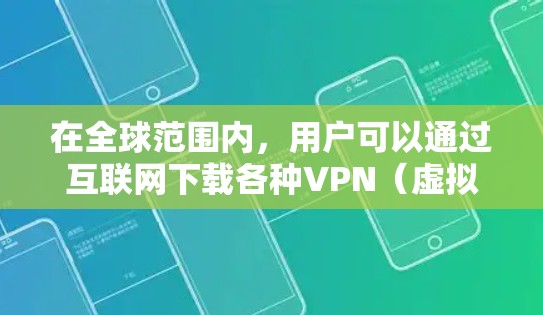 在全球范围内，用户可以通过互联网下载各种VPN（虚拟专用网络）客户端，以实现匿名网络连接、保护隐私或访问受地域限制的内容。以下是一些常见的海外VPN下载和使用方法