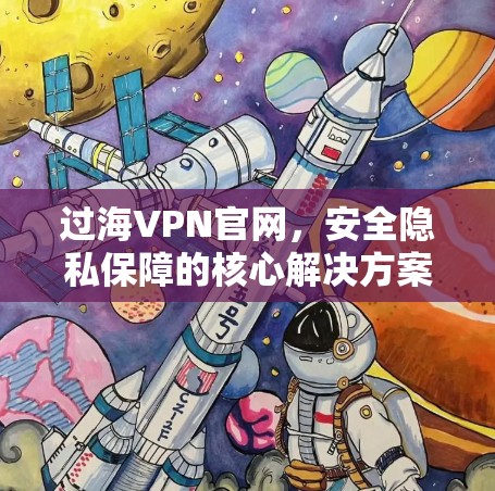 过海VPN官网，安全隐私保障的核心解决方案