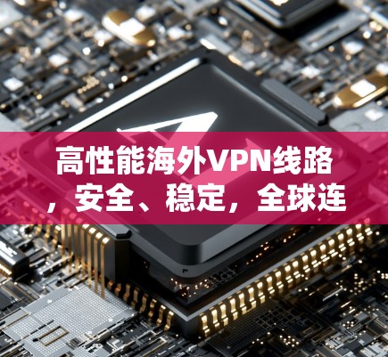 高性能海外VPN线路，安全、稳定，全球连接无限可能！