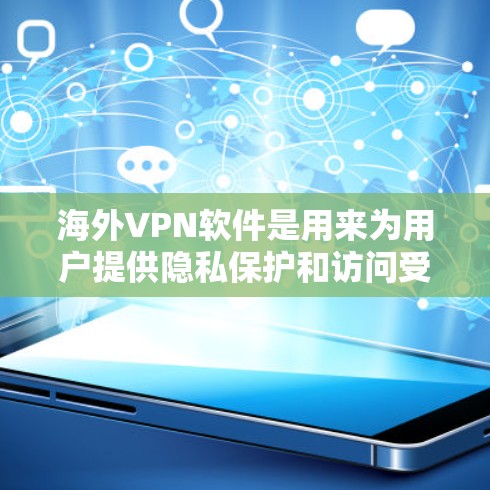 海外VPN软件是用来为用户提供隐私保护和访问受限地区网络的工具。随着需求的增加，市场上有很多不同的海外VPN软件可供选择。以下是一些知名的海外VPN软件及其特点