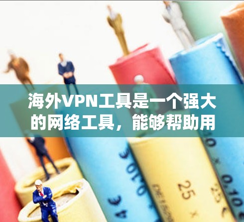 海外VPN工具是一个强大的网络工具，能够帮助用户绕过地理限制、保护隐私并提供安全访问。以下是对海外VPN工具的详细分析和建议