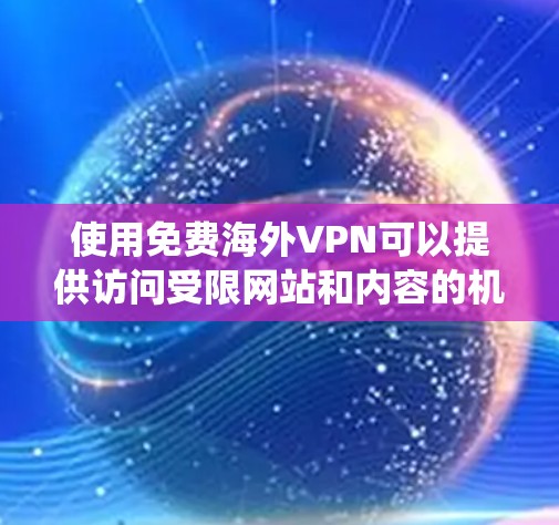 使用免费海外VPN可以提供访问受限网站和内容的机会，保护隐私，并绕过地区限制。然而，这些服务也伴随着潜在的风险，如数据泄露、广告和使用限制。因此，在选择时需权衡以下关键因素