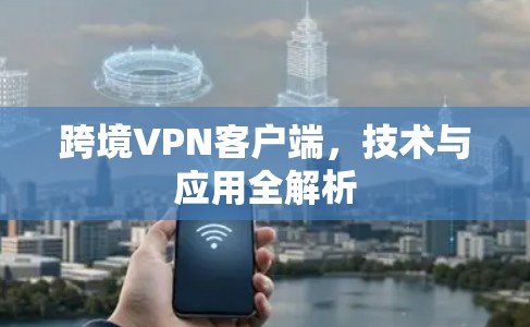 跨境VPN客户端,技术与应用全解析