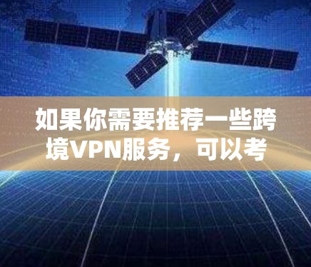 如果你需要推荐一些跨境VPN服务，可以考虑以下几种服务，它们在全球范围内都有较好的性能和稳定性