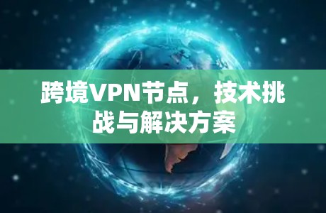 跨境VPN节点,技术挑战与解决方案