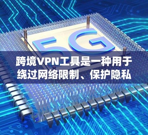 跨境VPN工具是一种用于绕过网络限制、保护隐私和安全的技术,广泛应用于个人和企业用户。以下是关于跨境VPN工具的详细介绍