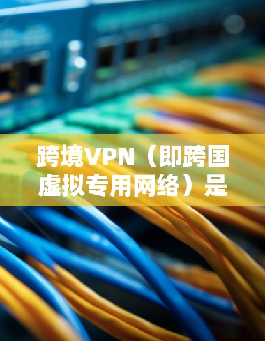 跨境VPN(即跨国虚拟专用网络)是一种网络服务,允许用户在不同国家或地区之间切换IP地址,以访问受地域限制的网站或内容。然而,免费的跨境VPN服务通常有限制,例如