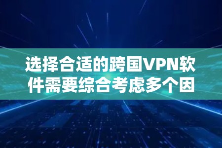 选择合适的跨国VPN软件需要综合考虑多个因素，以确保既能满足需求，又能保证安全和隐私。以下是根据您的需求整理出的建议步骤