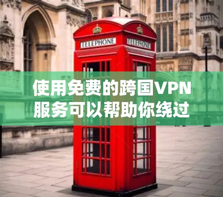 使用免费的跨国VPN服务可以帮助你绕过地理限制,访问受限的内容或网站。但需要注意,许多免费VPN服务可能存在以下问题