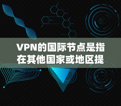 VPN的国际节点是指在其他国家或地区提供服务的VPN服务器。这些服务器可以帮助用户绕过本地网络的限制,访问国际网站或保护隐私。以下是一些常见的VPN服务提供商,他们提供国际节点