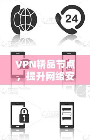 VPN精品节点,提升网络安全与访问效率的关键技术