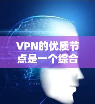 VPN的优质节点是一个综合性的概念,涉及多个方面,包括服务器数量、技术、稳定性、带宽等。以下是关于VPN优质节点的详细分析和总结