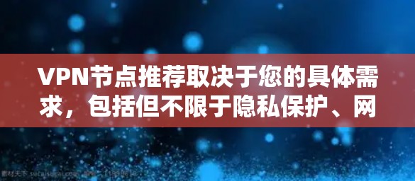 VPN节点推荐取决于您的具体需求,包括但不限于隐私保护、网络安全、访问特定资源等。以下是一些推荐的VPN服务和节点