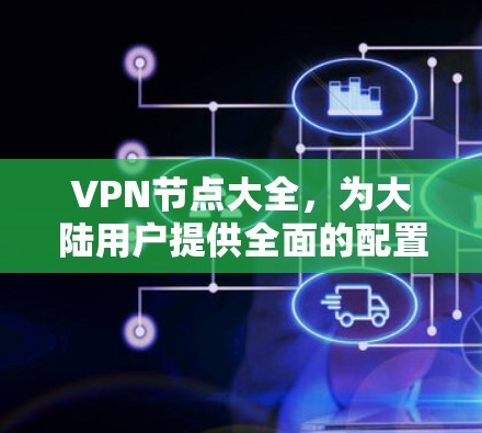 VPN节点大全,为大陆用户提供全面的配置与选择指南