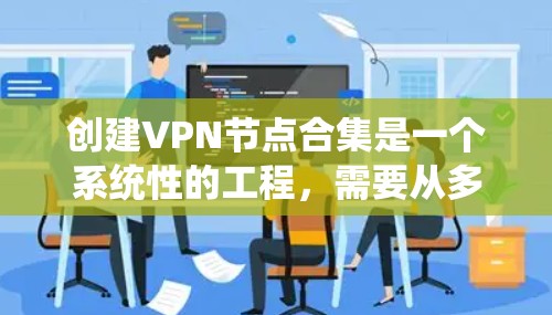 创建VPN节点合集是一个系统性的工程,需要从多个方面进行规划和实施。以下是详细的步骤指南