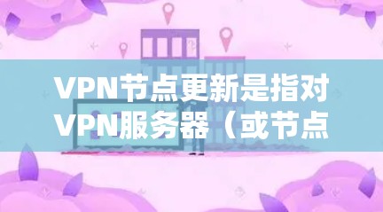 VPN节点更新是指对VPN服务器(或节点)的软件、配置或硬件进行更改、升级或维护的过程,以确保其正常运行、安全性和性能。以下是关于VPN节点更新的一些关键点和步骤