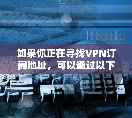 如果你正在寻找VPN订阅地址，可以通过以下步骤获取