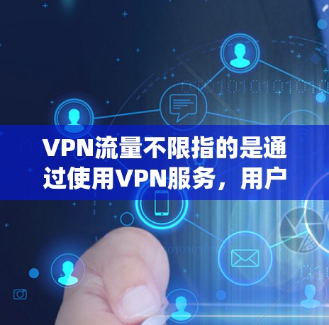 VPN流量不限指的是通过使用VPN服务,用户可以绕过传统互联网服务提供商(ISP)的限制,实现对网络流量的无限制访问。以下是对这一概念的详细分析和总结