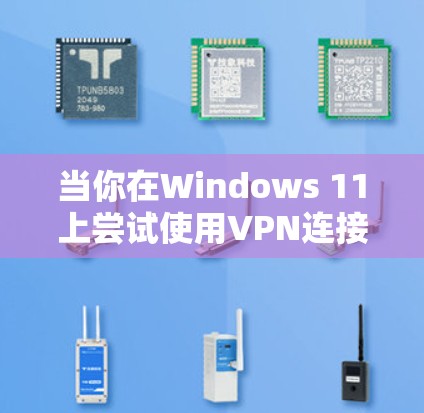 当你在Windows 11上尝试使用VPN连接时遇到无法建立VPN连接的问题时,可以按照以下步骤进行排查和解决