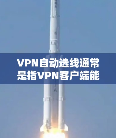 VPN自动选线通常是指VPN客户端能够根据网络环境、服务器负载、连接稳定性等因素，自动选择最优的服务器或最好的连接方式，从而提供更好的使用体验。以下是一些可能的实现方式和步骤