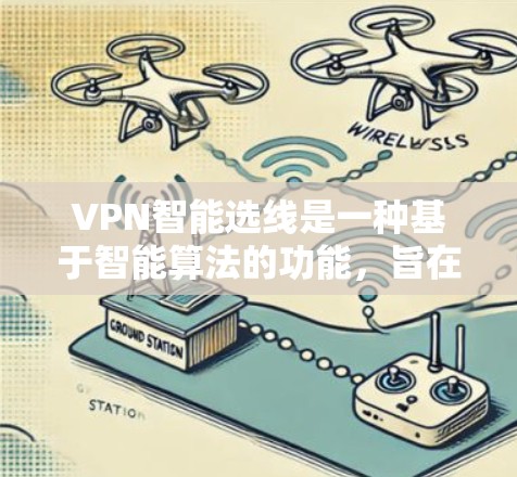 VPN智能选线是一种基于智能算法的功能，旨在自动选择最优的服务器位置，以确保用户能够以最佳的连接速度和稳定性使用VPN服务。以下是关于VPN智能选线的详细说明