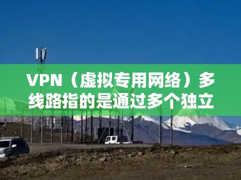 VPN(虚拟专用网络)多线路指的是通过多个独立的VPN服务器或VPN线路来建立多重加密通道,以确保数据传输的安全性和稳定性。这种方式可以提供更高的连接可靠性,减少因单一线路故障或攻击导致的服务中断